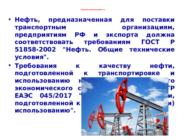  Нефтяная промышленность   Нефть, предназначенная для поставки транспортным организациям, предприятиям РФ и экспорта должна соответствовать требованиям ГОСТ Р 51858-2002 