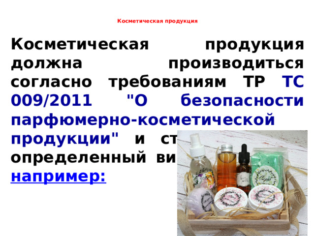    Косметическая продукция   Косметическая продукция должна производиться согласно требованиям ТР ТС 009/2011 