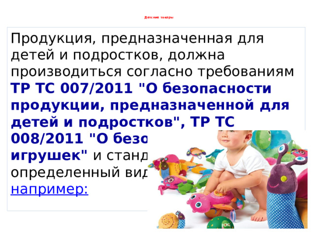  Детские товары   Продукция, предназначенная для детей и подростков, должна производиться согласно требованиям ТР ТС 007/2011 