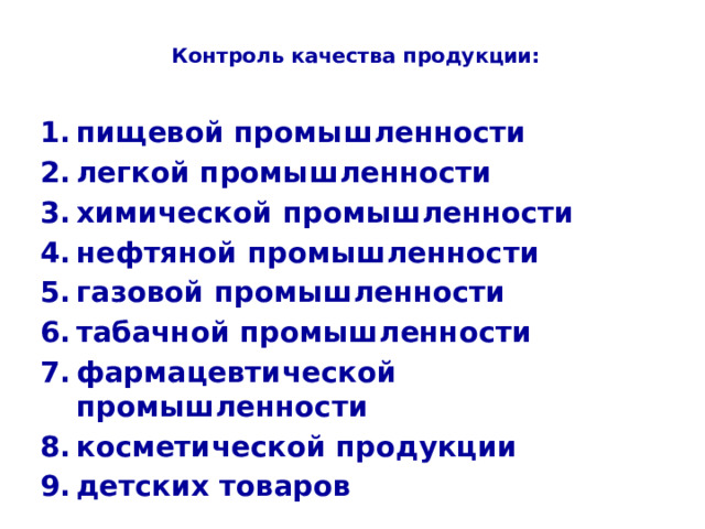 Контроль качества продукции:   пищевой промышленности легкой промышленности химической промышленности нефтяной промышленности газовой промышленности табачной промышленности фармацевтической промышленности косметической продукции детских товаров 