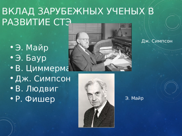 Вклад зарубежных ученых в развитие стэ Э. Майр Э. Баур В. Циммерман Дж. Симпсон В. Людвиг Р. Фишер Дж. Симпсон Э. Майр 