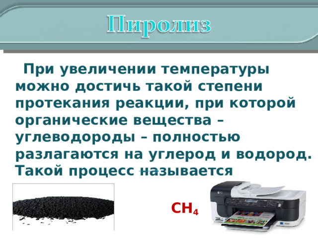  При увеличении температуры можно достичь такой степени протекания реакции, при которой органические вещества – углеводороды – полностью разлагаются на углерод и водород. Такой процесс называется пиролизом.  СН 4   С+2Н 2 