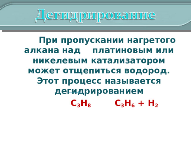   При пропускании нагретого алкана над платиновым или никелевым катализатором может отщепиться водород. Этот процесс называется дегидрированием  C 3 H 8 C 3 H 6 + H 2 