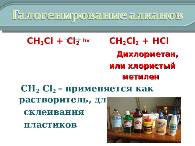  СН 3 Cl + Cl 2  hv  CH 2 Cl 2 + HCl    Дихлорметан,  или хлористый  метилен  СН 2  Cl 2 – применяется как растворитель, для  склеивания  пластиков 