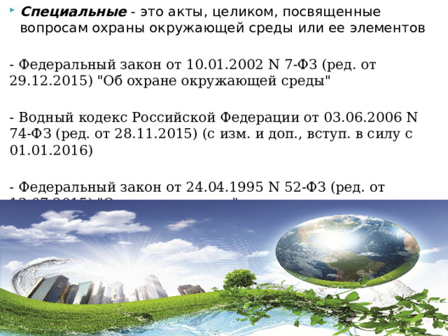 Специальные  - это акты, целиком, посвященные вопросам охраны окружающей среды или ее элементов  - Федеральный закон от 10.01.2002 N 7-ФЗ (ред. от 29.12.2015) 