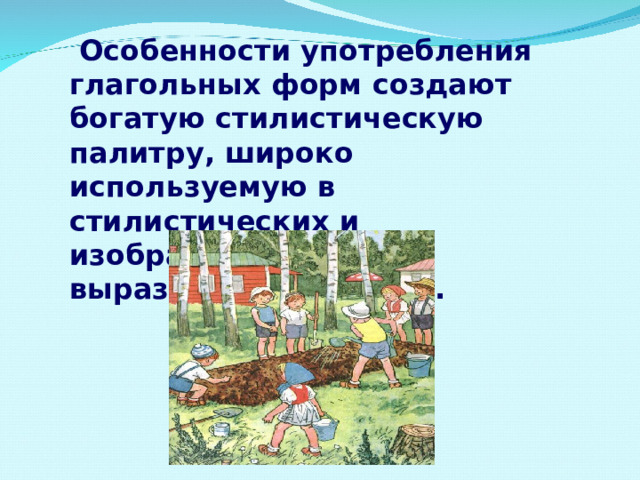  Особенности употребления глагольных форм создают богатую стилистическую палитру, широко используемую в стилистических и изобразительно - выразительных целях. 