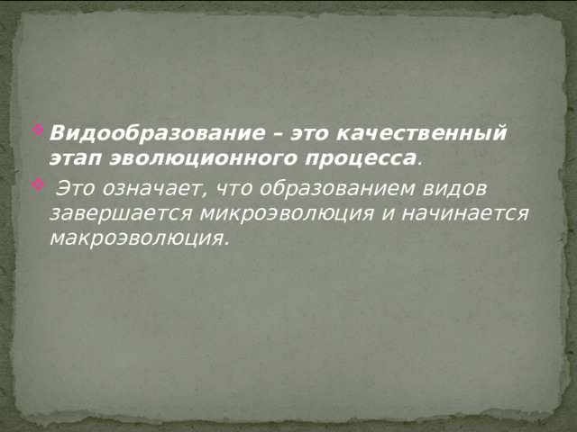 Видообразование – это качественный этап эволюционного процесса .  Это означает, что образованием видов завершается микроэволюция и начинается макроэволюция. 