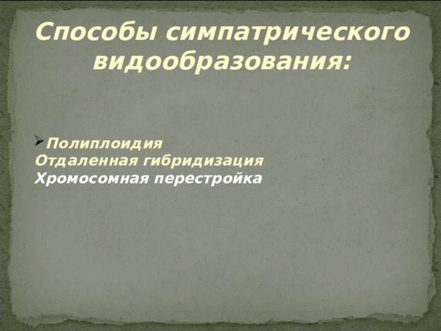 Способы симпатрического видообразования:   Полиплоидия  Отдаленная гибридизация  Хромосомная перестройка    