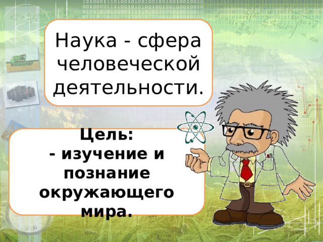 Наука - сфера человеческой деятельности. Цель: - изучение и познание окружающего мира. 