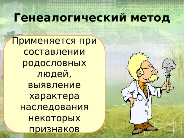 Генеалогический метод Применяется при составлении родословных людей, выявление характера наследования некоторых признаков 