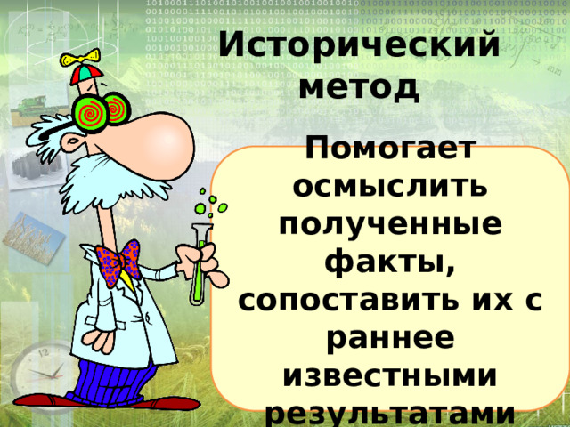 Исторический метод Помогает осмыслить полученные факты, сопоставить их с раннее известными результатами 