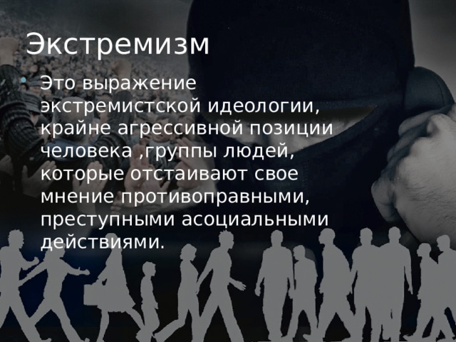 Экстремизм Это выражение экстремистской идеологии, крайне агрессивной позиции человека ,группы людей, которые отстаивают свое мнение противоправными, преступными асоциальными действиями. 