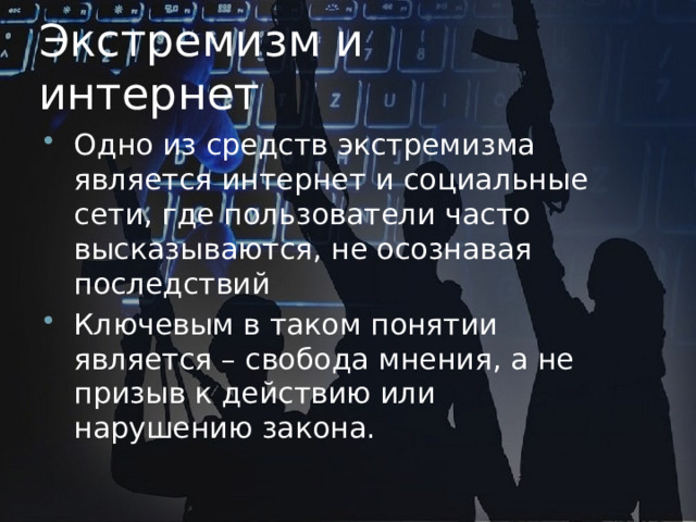 Экстремизм и интернет Одно из средств экстремизма является интернет и социальные сети, где пользователи часто высказываются, не осознавая последствий Ключевым в таком понятии является – свобода мнения, а не призыв к действию или нарушению закона. 