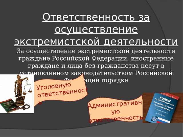 Уголовную ответственность Административную ответственность Ответственность за осуществление экстремистской деятельности За осуществление экстремистской деятельности граждане Российской Федерации, иностранные граждане и лица без гражданства несут в установленном законодательством Российской Федерации порядке ,    . 