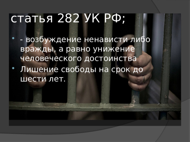 статья 282 УК РФ; - возбуждение ненависти либо вражды, а равно унижение человеческого достоинства Лишение свободы на срок до шести лет. 