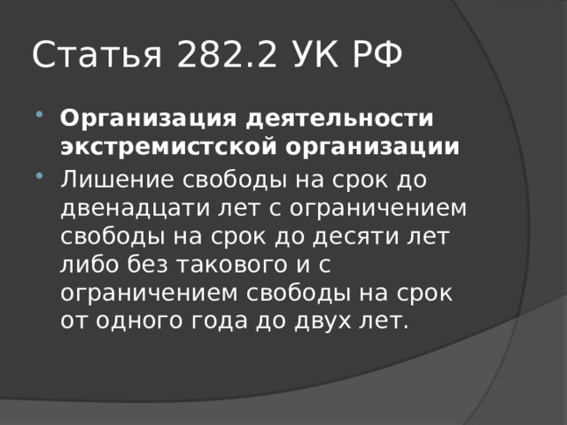 Статья 282.2  УК РФ Организация деятельности экстремистской организации   Лишение свободы на срок до двенадцати лет с ограничением свободы на срок до десяти лет либо без такового и с ограничением свободы на срок от одного года до двух лет. 