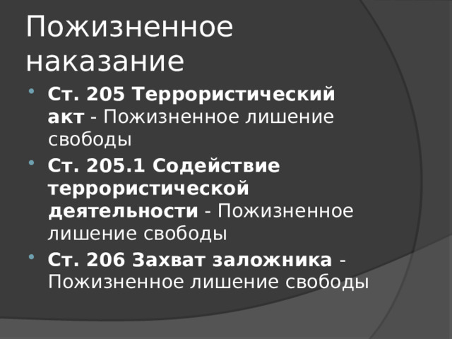 Пожизненное наказание Ст. 205 Террористический акт  - Пожизненное лишение свободы Ст. 205.1 Содействие террористической деятельности  - Пожизненное лишение свободы Ст. 206 Захват заложника  - Пожизненное лишение свободы 