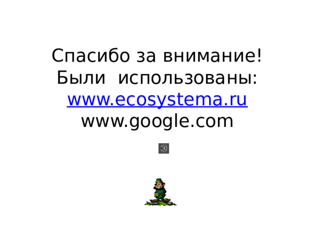 Спасибо за внимание!  Были использованы:  www.ecosystema.ru  www.google.com   