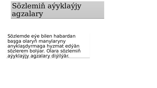 Sözlemiň aýyklaýjy agzalary Sözlemde eýe bilen habardan başga olaryň manylaryny anyklaşdyrmaga hyzmat edýän sözlerem bolýar. Olara sözlemiň aýyklaýjy agzalary diýilýär. 