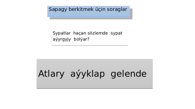 Sapagy berkitmek üçin soraglar Sypatlar haçan sözlemde sypat­ aýyrgyjy bolýar? Atlary aýyklap gelende 
