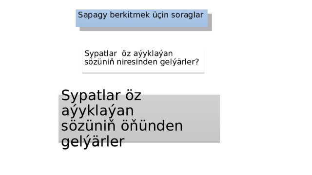 Sapagy berkitmek üçin soraglar Sypatlar öz aýyklaýan sözüniň niresinden gelýärler? Sypatlar öz aýyklaýan  sözüniň öňünden gelýärler 
