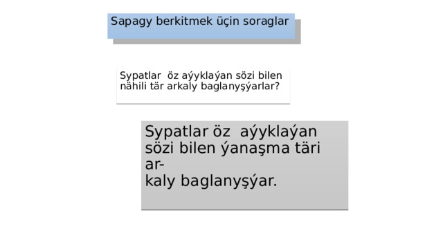 Sapagy berkitmek üçin soraglar Sypatlar öz aýyklaýan sözi bilen nähili tär arkaly baglanyşýarlar? Sypatlar öz aýyklaýan  sözi bilen ýanaşma täri ar-  kaly baglanyşýar.   