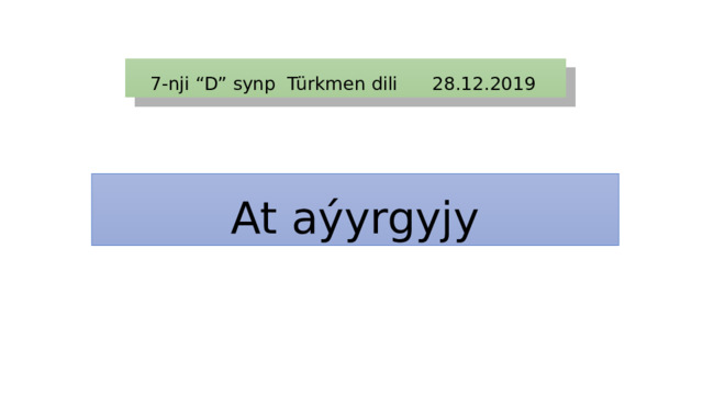 7-nji “D” synp Türkmen dili 28.12.2019 At aýyrgyjy 
