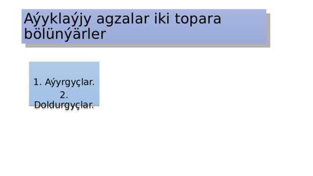 Aýyklaýjy agzalar iki topara bölünýärler 1. Aýyrgyçlar. 2. Doldurgyçlar. 