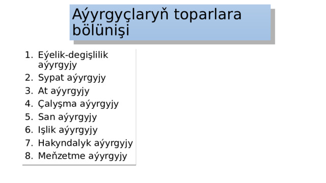 Aýyrgyçlaryň toparlara bölünişi Eýelik-degişlilik aýyrgyjy Sypat aýyrgyjy At aýyrgyjy Çalyşma aýyrgyjy San aýyrgyjy Işlik aýyrgyjy Hakyndalyk aýyrgyjy Meňzetme aýyrgyjy 