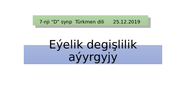 7-nji “D” synp Türkmen dili 25.12.2019 Eýelik degişlilik aýyrgyjy 