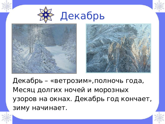 Декабрь Декабрь – «ветрозим»,полночь года, Месяц долгих ночей и морозных узоров на окнах. Декабрь год кончает, зиму начинает. 