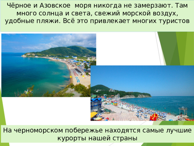 Чёрное и Азовское моря никогда не замерзают. Там много солнца и света, свежий морской воздух, удобные пляжи. Всё это привлекает многих туристов На черноморском побережье находятся самые лучшие курорты нашей страны 