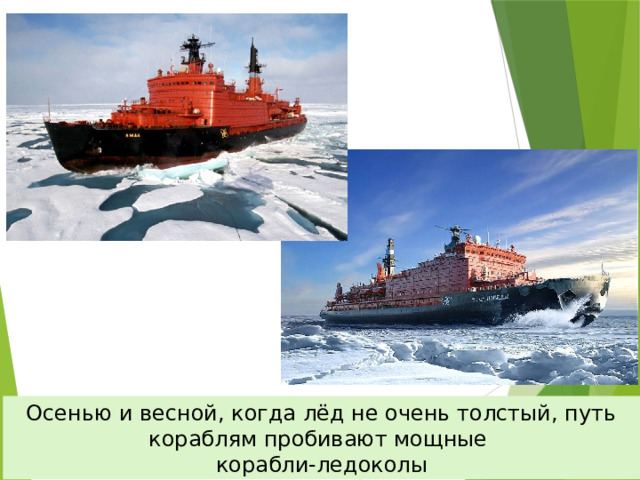 Осенью и весной, когда лёд не очень толстый, путь кораблям пробивают мощные корабли-ледоколы 