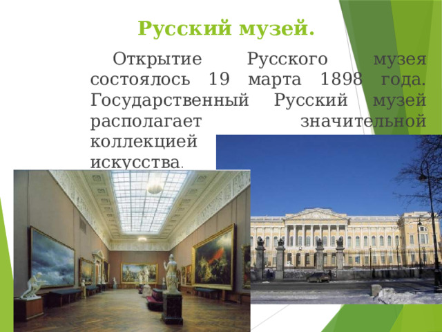 Русский музей.   Открытие Русского музея состоялось 19 марта 1898 года. Государственный Русский музей располагает значительной коллекцией древнерусского искусства . 