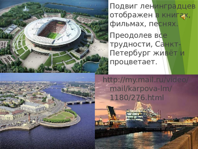    Подвиг ленинградцев отображен в книгах, фильмах, песнях.   Преодолев все трудности, Санкт-Петербург живёт и процветает. http://my.mail.ru/video/mail/karpova-lm/1180/276.html 