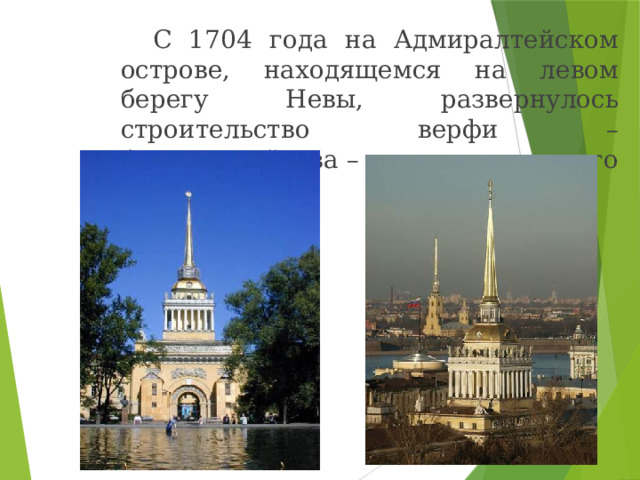   С 1704 года на Адмиралтейском острове, находящемся на левом берегу Невы, развернулось строительство верфи – Адмиралтейства – по чертежу самого Петра. 