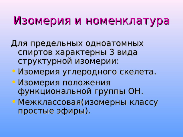 Изомерия и номенклатура Для предельных одноатомных спиртов характерны 3 вида структурной изомерии: Изомерия углеродного скелета. Изомерия положения функциональной группы OH . Межклассовая(изомерны классу простые эфиры). 