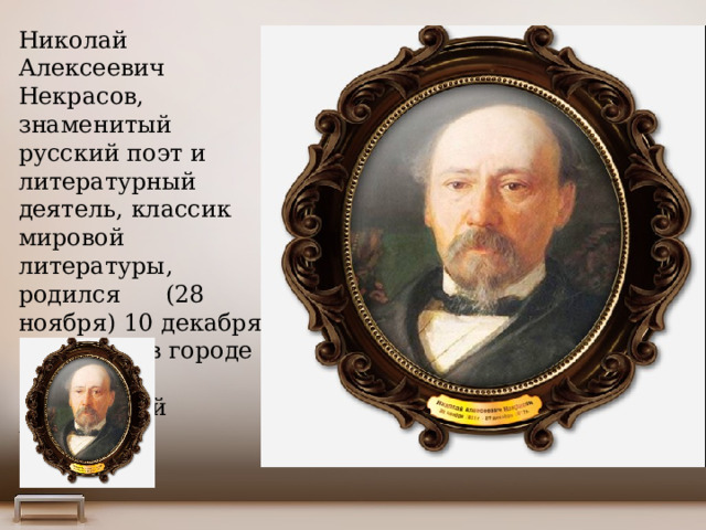Николай Алексеевич Некрасов, знаменитый русский поэт и литературный деятель, классик мировой литературы, родился (28 ноября) 10 декабря 1821 года в городе Немиров Подольской губернии. 