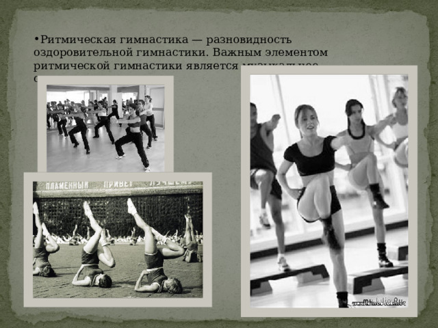 Ритмическая гимнастика — разновидность оздоровительной гимнастики. Важным элементом ритмической гимнастики является музыкальное сопровождение. 