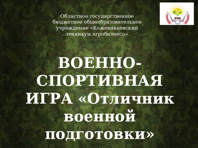 Областное государственное бюджетное общеобразовательное учреждение «Кожевниковский техникум агробизнеса» ВОЕННО-СПОРТИВНАЯ ИГРА «Отличник военной подготовки» . 