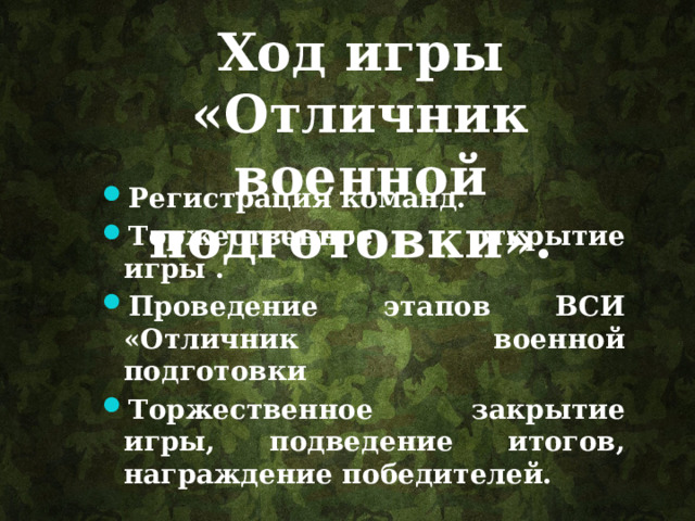 Ход игры «Отличник военной подготовки». Регистрация команд. Торжественное открытие игры . Проведение этапов ВСИ «Отличник военной подготовки Торжественное закрытие игры, подведение итогов, награждение победителей. . 