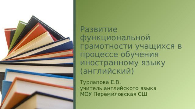 Развитие функциональной грамотности учащихся в процессе обучения иностранному языку (английский) Турлапова Е.В. учитель английского языка МОУ Перемиловская СШ  