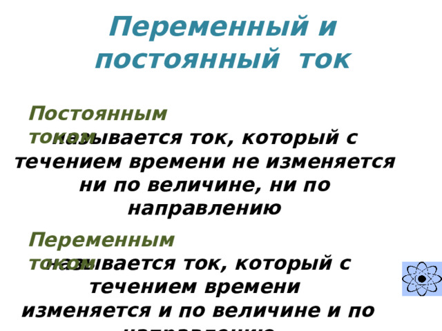 Переменный и постоянный ток Постоянным током  называется ток, который с течением времени не изменяется ни по величине, ни по направлению  называется ток, который с течением времени Переменным током изменяется и по величине и по направлению 