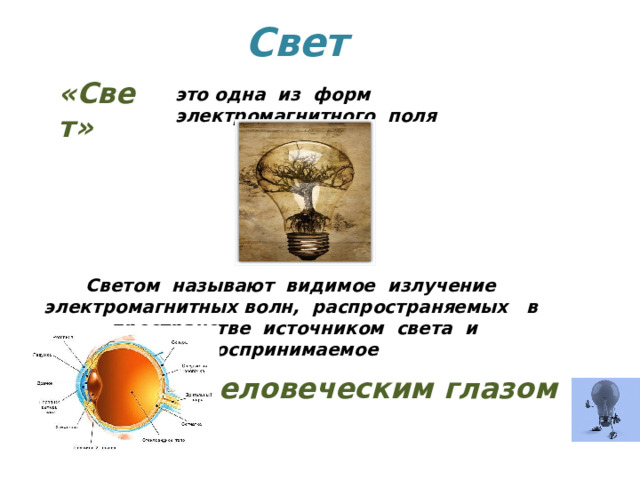 Свет «Свет»  это одна из форм электромагнитного поля Светом называют видимое излучение электромагнитных волн, распространяемых в пространстве источником света и воспринимаемое человеческим глазом 