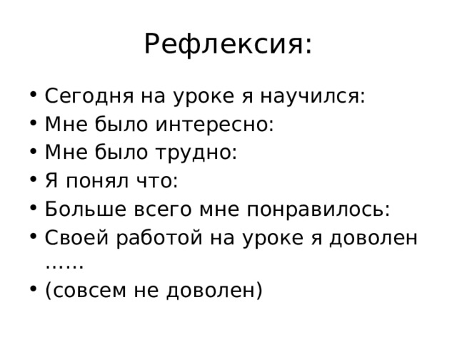 Рефлексия: Сегодня на уроке я научился: Мне было интересно: Мне было трудно: Я понял что: Больше всего мне понравилось: Своей работой на уроке я доволен …… (совсем не доволен) 