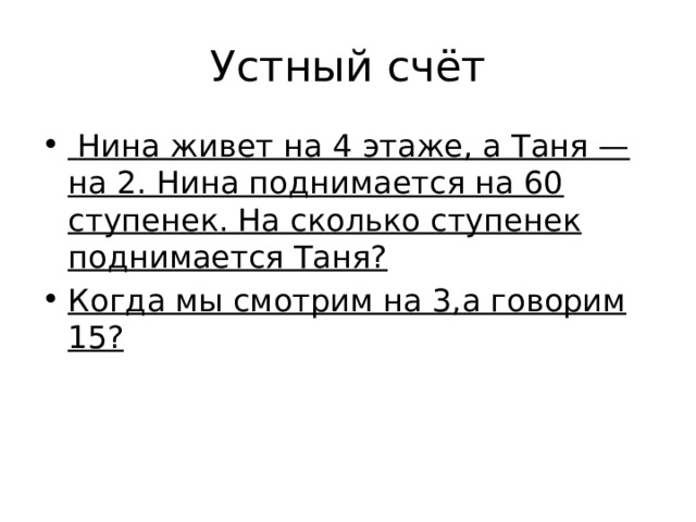 Устный счёт  Нина живет на 4 этаже, а Таня — на 2. Нина поднимается на 60 ступенек. На сколько ступенек поднимается Таня? Когда мы смотрим на 3,а говорим 15? 