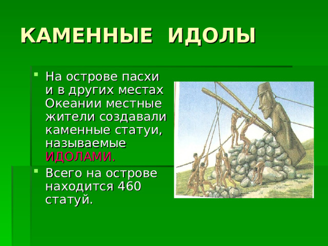 КАМЕННЫЕ ИДОЛЫ На острове пасхи и в других местах Океании местные жители создавали каменные статуи, называемые ИДОЛАМИ. Всего на острове находится 460 статуй. 