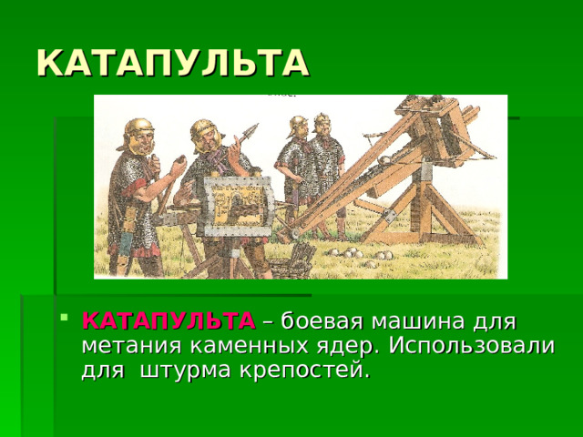 КАТАПУЛЬТА КАТАПУЛЬТА – боевая машина для метания каменных ядер. Использовали для штурма крепостей. 