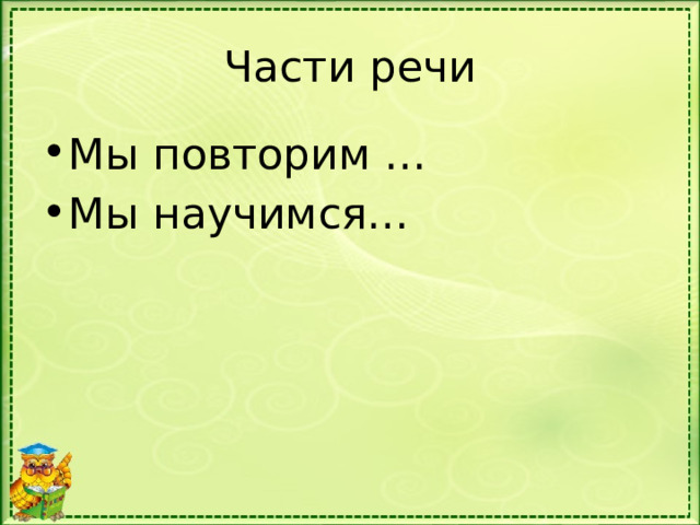 Части речи Мы повторим … Мы научимся… 