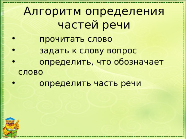 Алгоритм определения частей речи          прочитать слово          задать к слову вопрос          определить, что обозначает слово          определить часть речи 